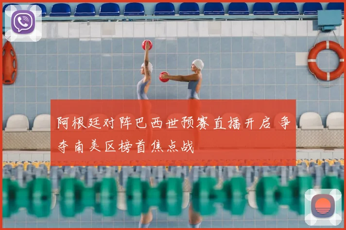 阿根廷对阵巴西世预赛直播开启 争夺南美区榜首焦点战