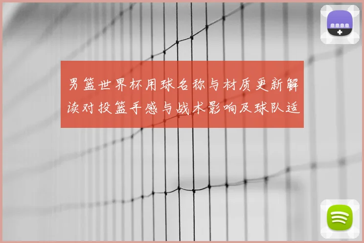 男篮世界杯用球名称与材质更新解读对投篮手感与战术影响及球队适应