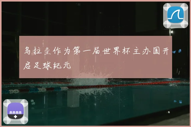 乌拉圭作为第一届世界杯主办国开启足球纪元