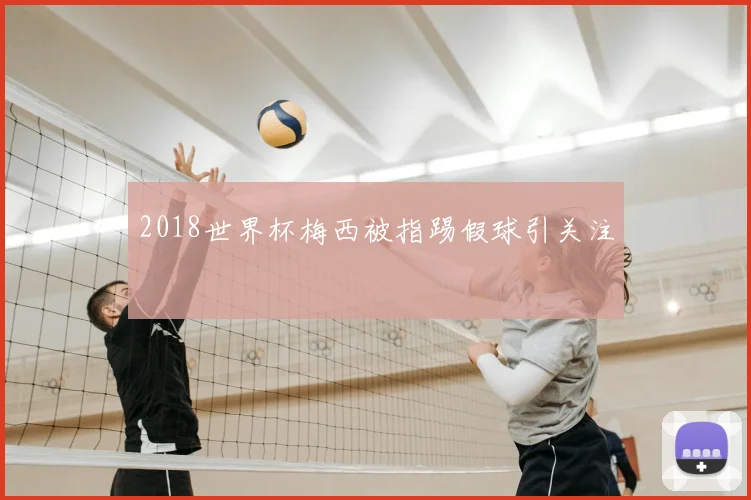 2018世界杯梅西被指踢假球引关注