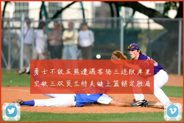 勇士不敌灰熊遭遇客场三连败库里空砍三双莫兰特关键上篮锁定胜局