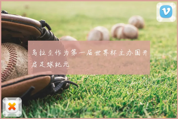 乌拉圭作为第一届世界杯主办国开启足球纪元