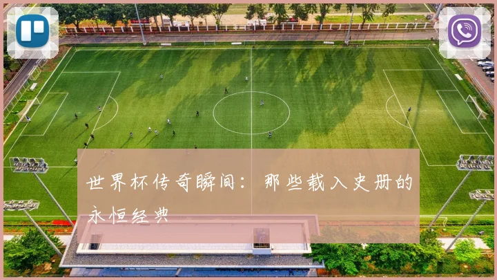 世界杯传奇瞬间：那些载入史册的永恒经典