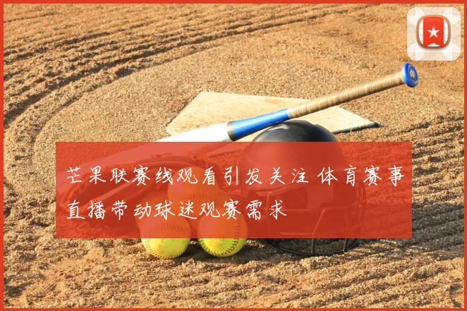 芒果联赛线观看引发关注 体育赛事直播带动球迷观赛需求