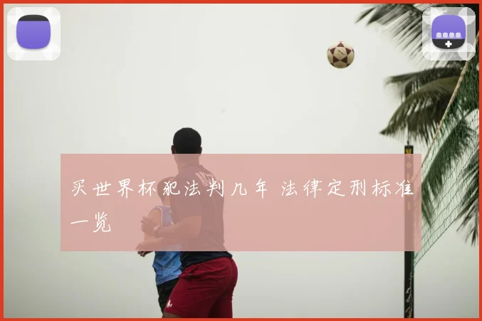 买世界杯犯法判几年 法律定刑标准一览
