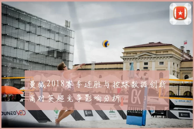 曼城2018赛季连胜与控球数据创新高对英超竞争影响分析