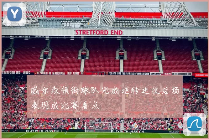 威尔森领衔球队完成逆转进攻后场表现成比赛看点