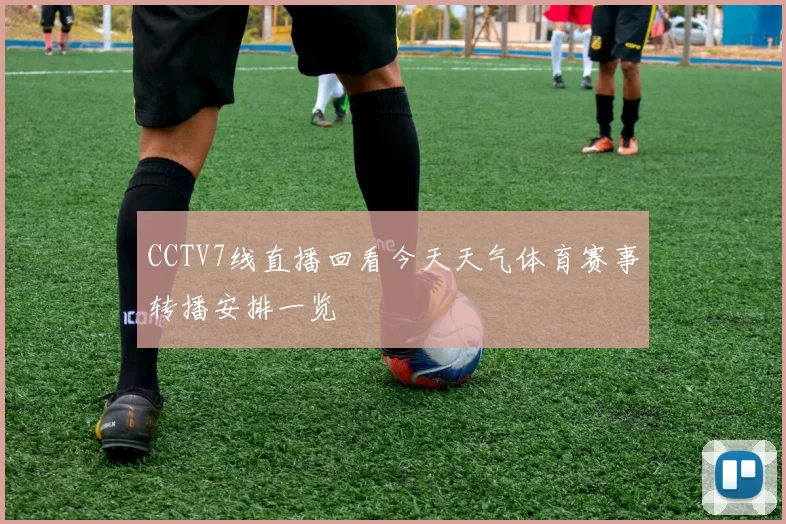 CCTV7线直播回看今天天气体育赛事转播安排一览