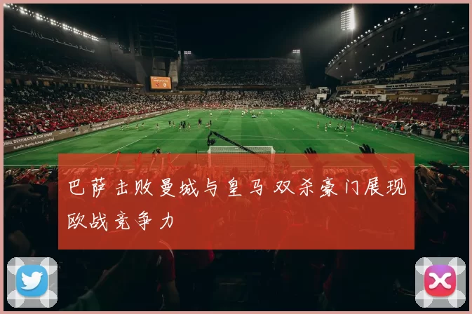 巴萨击败曼城与皇马 双杀豪门展现欧战竞争力