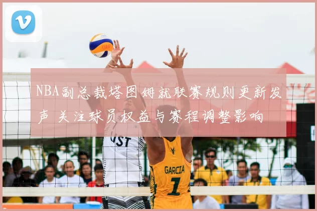 NBA副总裁塔图姆就联赛规则更新发声 关注球员权益与赛程调整影响