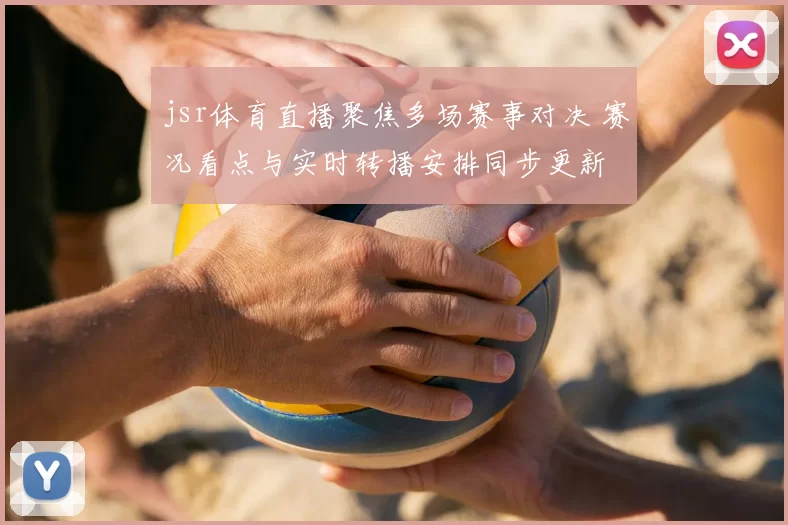 jsr体育直播聚焦多场赛事对决 赛况看点与实时转播安排同步更新