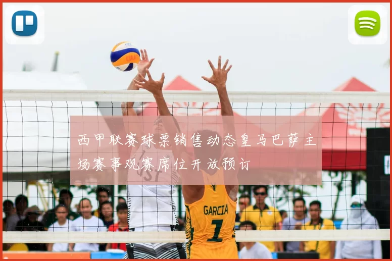 西甲联赛球票销售动态皇马巴萨主场赛事观赛席位开放预订