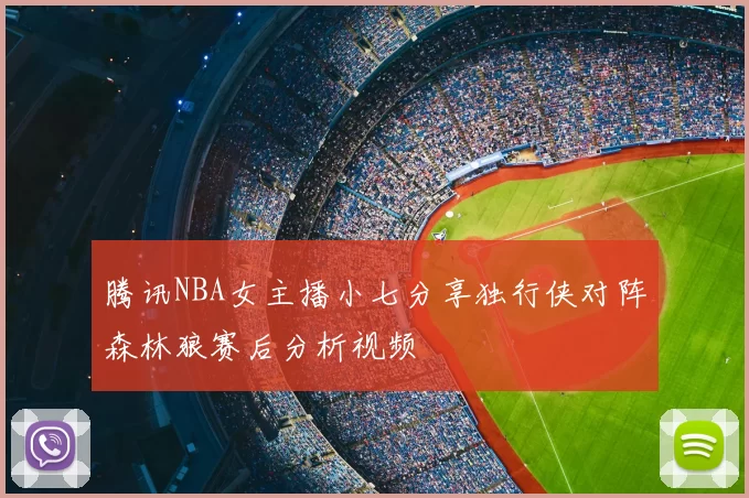 腾讯NBA女主播小七分享独行侠对阵森林狼赛后分析视频