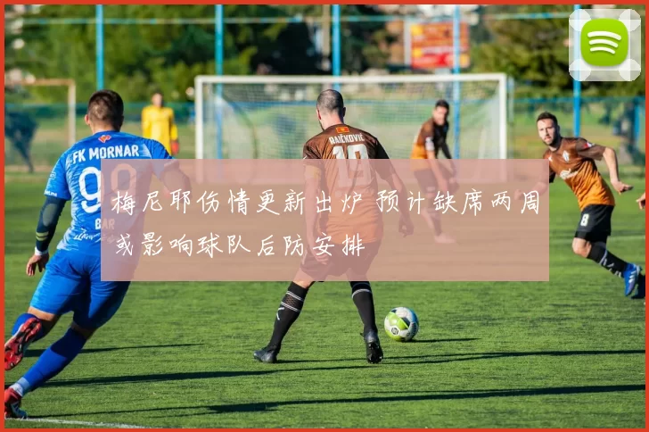 梅尼耶伤情更新出炉 预计缺席两周或影响球队后防安排