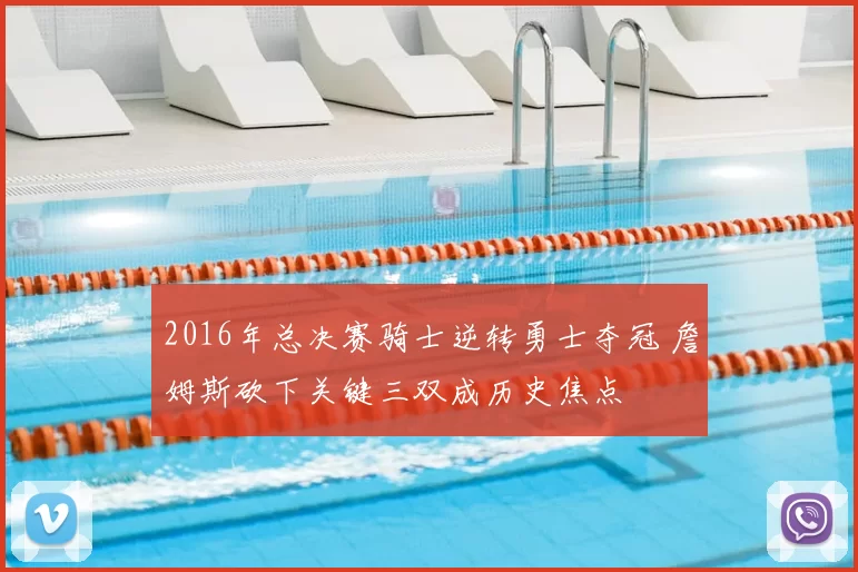 2016年总决赛骑士逆转勇士夺冠 詹姆斯砍下关键三双成历史焦点