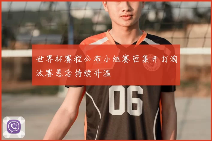 世界杯赛程公布小组赛密集开打淘汰赛悬念持续升温