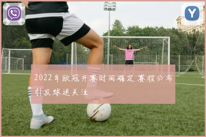 2022年欧冠开赛时间确定 赛程公布引发球迷关注