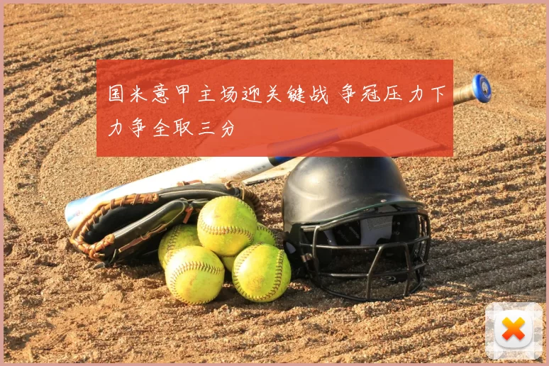 国米意甲主场迎关键战 争冠压力下力争全取三分