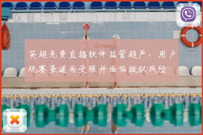 英超免费直播软件监管趋严，用户观赛渠道或受限并面临版权风险