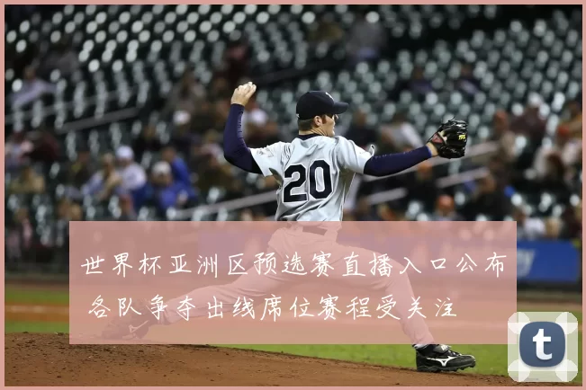 世界杯亚洲区预选赛直播入口公布 各队争夺出线席位赛程受关注