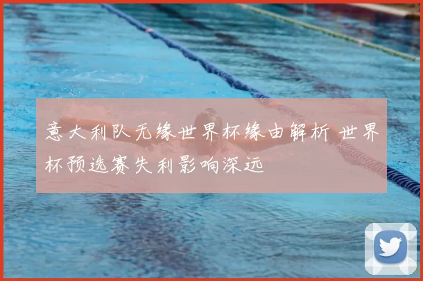 意大利队无缘世界杯缘由解析 世界杯预选赛失利影响深远