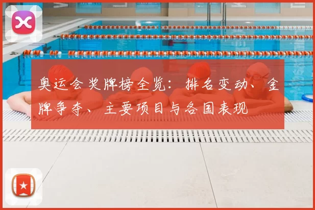 奥运会奖牌榜全览:排名变动、金牌争夺、主要项目与各国表现