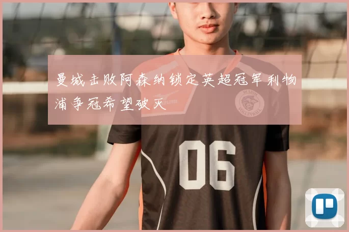 曼城击败阿森纳锁定英超冠军利物浦争冠希望破灭