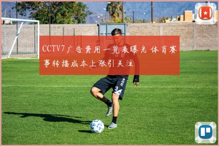 CCTV7广告费用一览表曝光 体育赛事转播成本上涨引关注