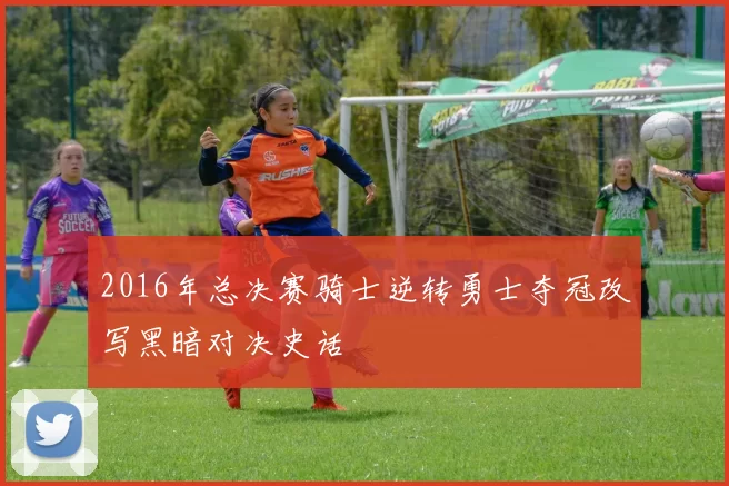 2016年总决赛骑士逆转勇士夺冠改写黑暗对决史话