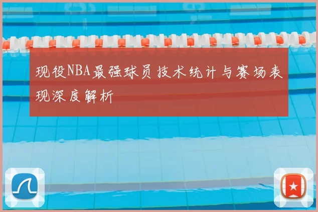 现役NBA最强球员技术统计与赛场表现深度解析