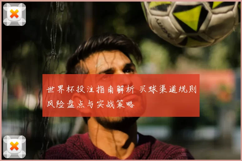 世界杯投注指南解析 买球渠道规则风险盘点与实战策略