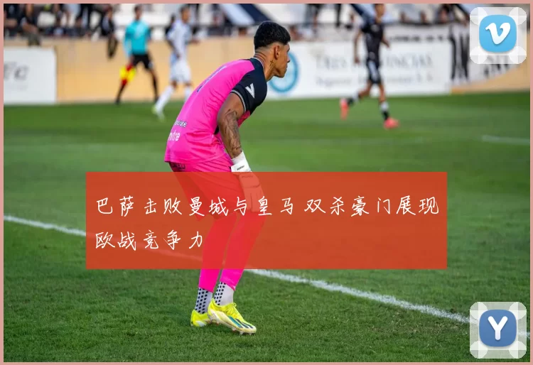 巴萨击败曼城与皇马 双杀豪门展现欧战竞争力