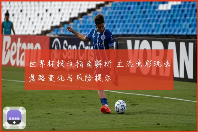 世界杯投注指南解析 主流竞彩玩法盘路变化与风险提示
