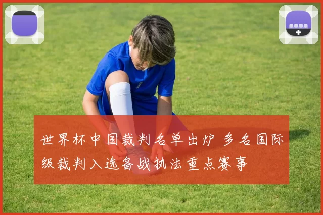 世界杯中国裁判名单出炉 多名国际级裁判入选备战执法重点赛事