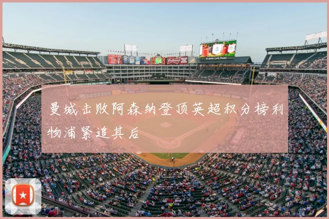 曼城击败阿森纳登顶英超积分榜利物浦紧追其后