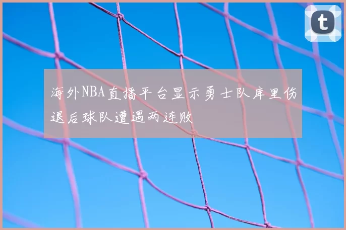 海外NBA直播平台显示勇士队库里伤退后球队遭遇两连败