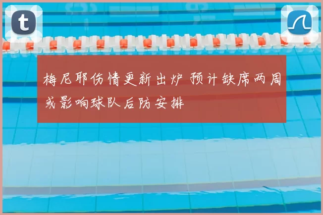 梅尼耶伤情更新出炉 预计缺席两周或影响球队后防安排