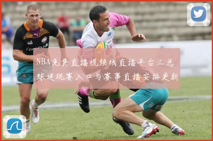 NBA免费直播视频线直播平台汇总 球迷观赛入口与赛事直播安排更新