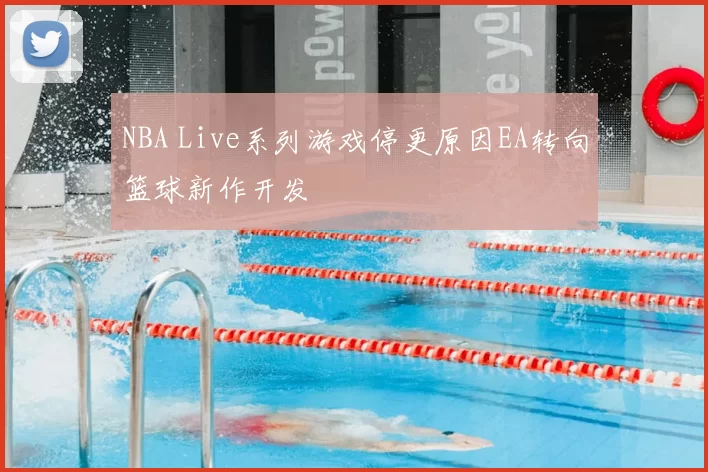 NBA Live系列游戏停更原因EA转向篮球新作开发