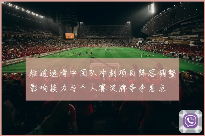 短道速滑中国队冲刺项目阵容调整影响接力与个人赛奖牌争夺看点