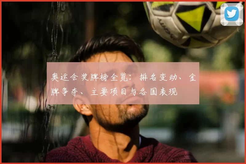 奥运会奖牌榜全览:排名变动、金牌争夺、主要项目与各国表现